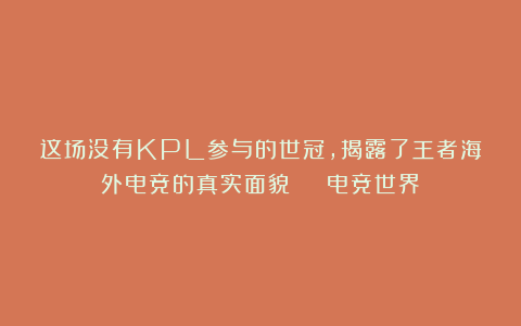 这场没有KPL参与的世冠，揭露了王者海外电竞的真实面貌 | 电竞世界