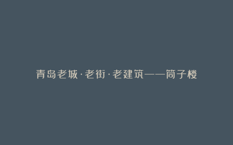 青岛老城·老街·老建筑——筒子楼