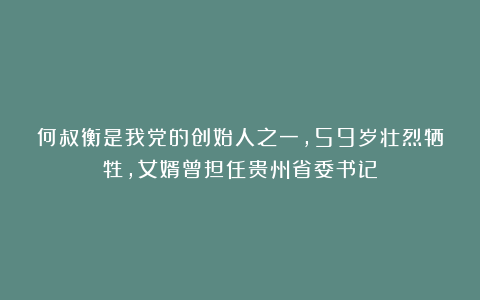 何叔衡是我党的创始人之一，59岁壮烈牺牲，女婿曾担任贵州省委书记