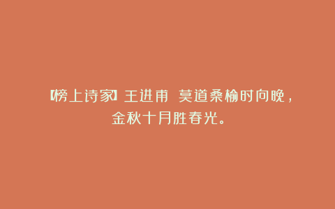 【榜上诗家】王进甫||莫道桑榆时向晚，金秋十月胜春光。