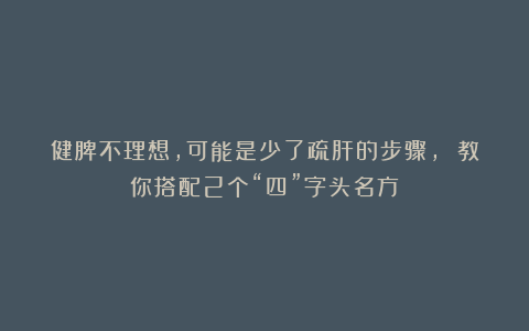 健脾不理想，可能是少了疏肝的步骤， 教你搭配2个“四”字头名方