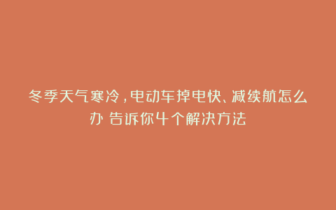 冬季天气寒冷，电动车掉电快、减续航怎么办？告诉你4个解决方法