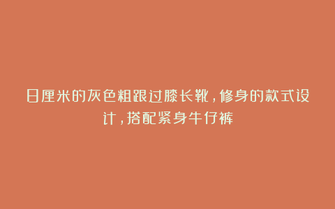 8厘米的灰色粗跟过膝长靴，修身的款式设计，搭配紧身牛仔裤