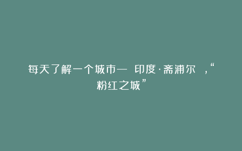 每天了解一个城市— 印度·斋浦尔 ，“粉红之城”