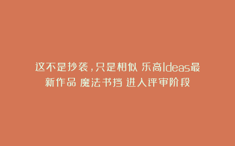 这不是抄袭，只是相似！乐高Ideas最新作品《魔法书挡》进入评审阶段