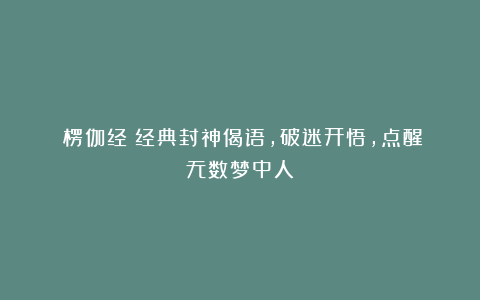 《楞伽经》经典封神偈语，破迷开悟，点醒无数梦中人！