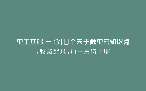 电工基础（一）含10个关于触电的知识点，收藏起来，万一用得上呢