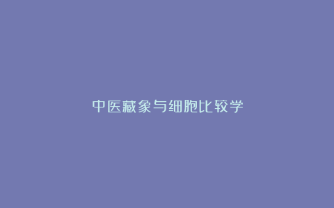 中医藏象与细胞比较学