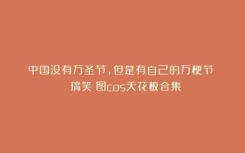 中国没有万圣节，但是有自己的万梗节！| 搞笑囧图cos天花板合集