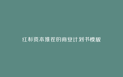 红杉资本推荐的商业计划书模版！