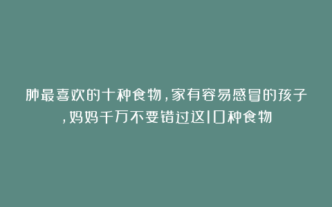 肺最喜欢的十种食物，家有容易感冒的孩子，妈妈千万不要错过这10种食物！