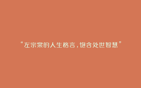 “左宗棠的人生格言，饱含处世智慧”