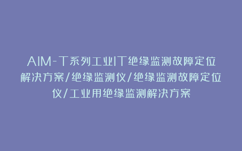 AIM-T系列工业IT绝缘监测故障定位解决方案/绝缘监测仪/绝缘监测故障定位仪/工业用绝缘监测解决方案