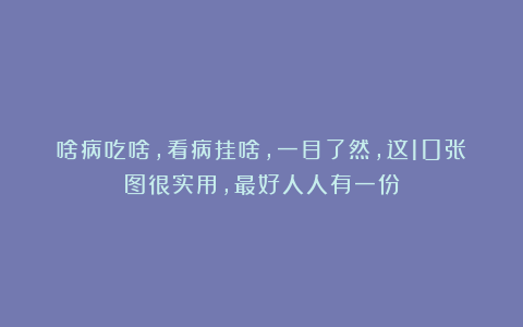 啥病吃啥，看病挂啥，一目了然，这10张图很实用，最好人人有一份