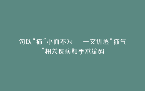 勿以“疝”小而不为 | 一文讲透“疝气”相关疾病和手术编码