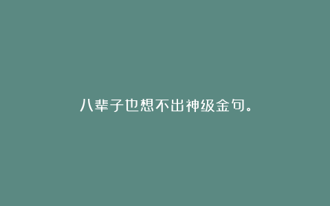 八辈子也想不出神级金句。