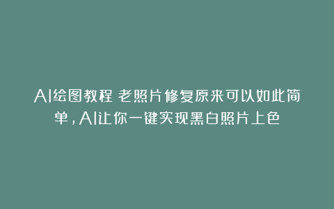 AI绘图教程|老照片修复原来可以如此简单，AI让你一键实现黑白照片上色