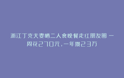 浙江丁克夫妻晒二人食晚餐走红朋友圈：一周花270元，一年攒23万