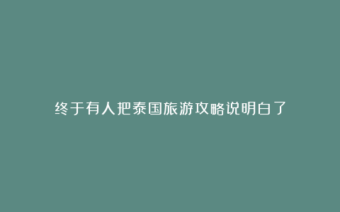 终于有人把泰国旅游攻略说明白了