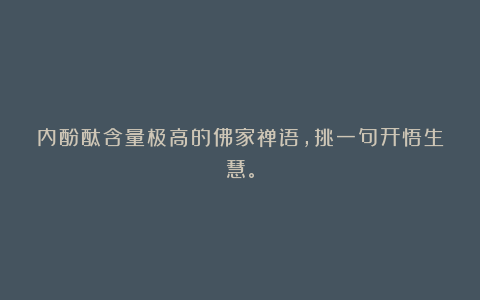 内酚酞含量极高的佛家禅语，挑一句开悟生慧。