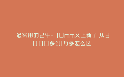 ​最实用的24-70mm又上新了！从3000多到1万多怎么选？