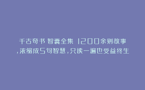 千古奇书《智囊全集》：1200余则故事，浓缩成5句智慧，只读一遍也受益终生！