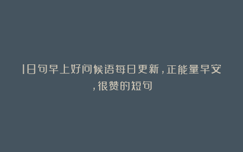 18句早上好问候语每日更新，正能量早安，很赞的短句