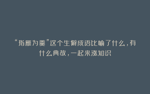 “指雁为羹”这个生僻成语比喻了什么，有什么典故，一起来涨知识