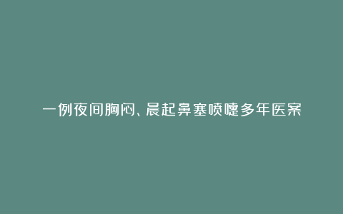 一例夜间胸闷、晨起鼻塞喷嚏多年医案