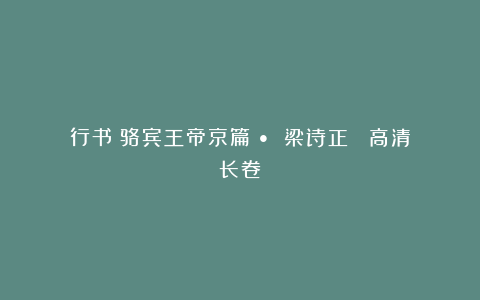 行书《骆宾王帝京篇》• 梁诗正 （高清长卷）