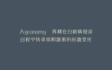 Agronomy ||青稞在白粉病侵染过程中转录组和激素的应激变化