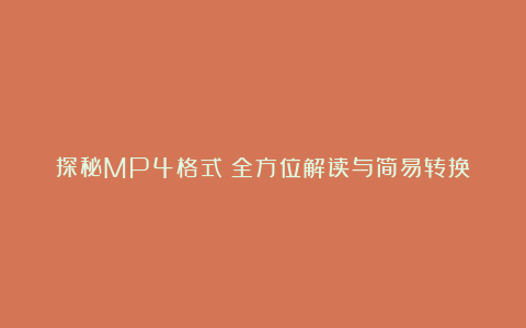 探秘MP4格式：全方位解读与简易转换