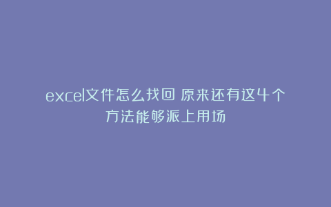 excel文件怎么找回？原来还有这4个方法能够派上用场