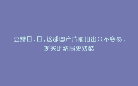 豆瓣8.8，这部国产片能拍出来不容易，现实比结局更残酷