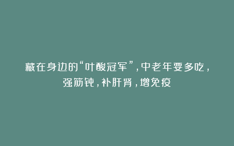 藏在身边的“叶酸冠军”，中老年要多吃，强筋骨，补肝肾，增免疫