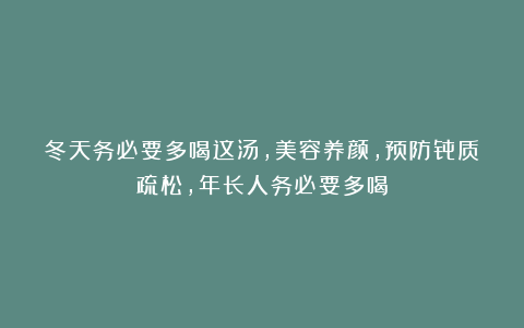 冬天务必要多喝这汤，美容养颜，预防骨质疏松，年长人务必要多喝