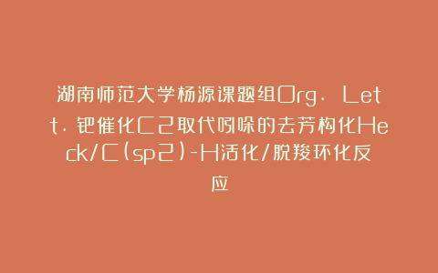 湖南师范大学杨源课题组Org. Lett.：钯催化C2取代吲哚的去芳构化Heck/C(sp2)-H活化/脱羧环化反应