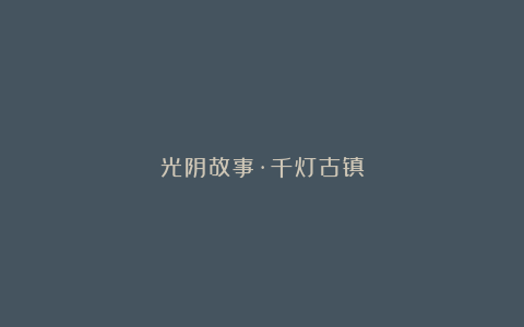 光阴故事·千灯古镇