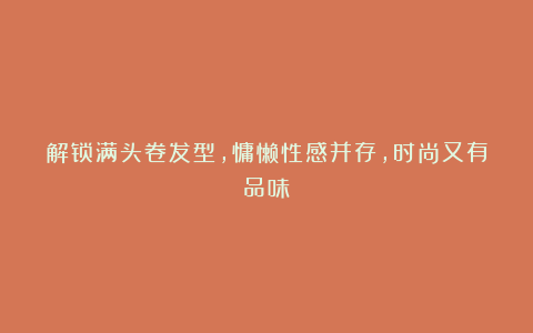 解锁满头卷发型，慵懒性感并存，时尚又有品味