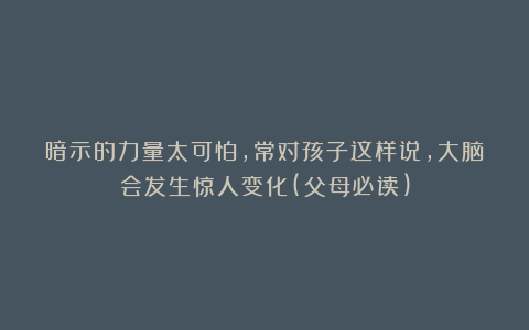 暗示的力量太可怕，常对孩子这样说，大脑会发生惊人变化(父母必读)