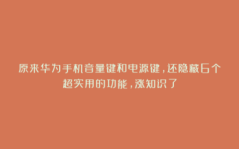 原来华为手机音量键和电源键，还隐藏6个超实用的功能，涨知识了