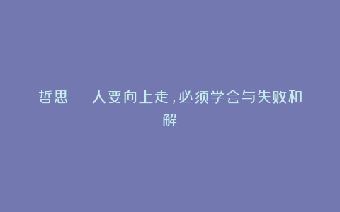 哲思 | 人要向上走，必须学会与失败和解