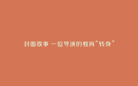 封面故事丨一位导演的教育“转身”