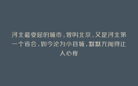 河北最委屈的城市，曾叫北京，又是河北第一个省会，如今沦为小县城，默默无闻得让人心疼