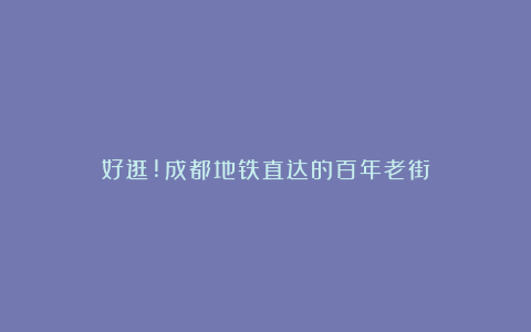 好逛!成都地铁直达的百年老街