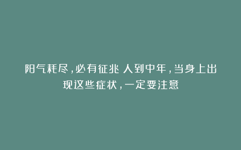 阳气耗尽，必有征兆！人到中年，当身上出现这些症状，一定要注意