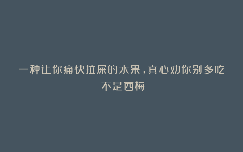 一种让你痛快拉屎的水果，真心劝你别多吃（不是西梅