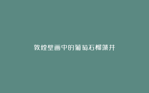 敦煌壁画中的葡萄石榴藻井