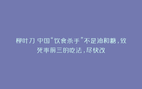 柳叶刀：中国“饮食杀手”不是油和糖，致死率前三的吃法，尽快改