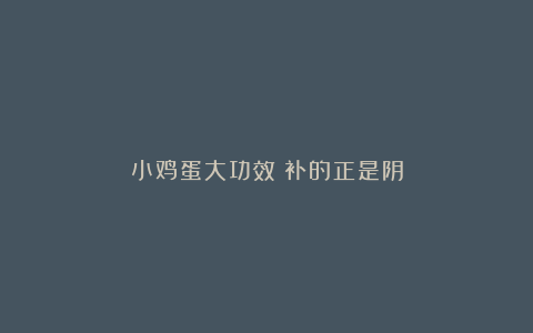 小鸡蛋大功效：补的正是阴